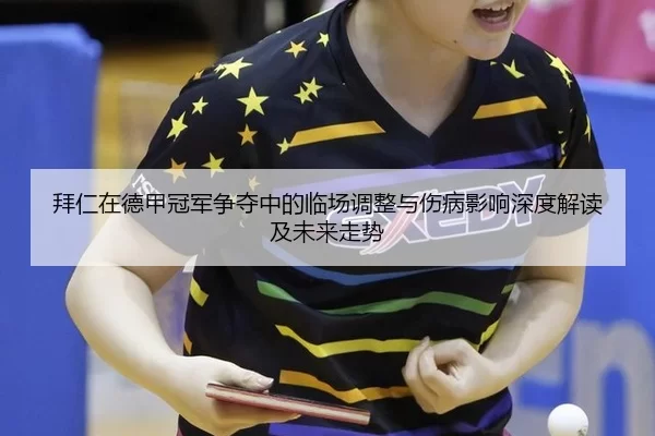 拜仁在德甲冠军争夺中的临场调整与伤病影响深度解读及未来走势